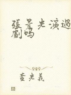 张晨光演过琼瑶剧吗