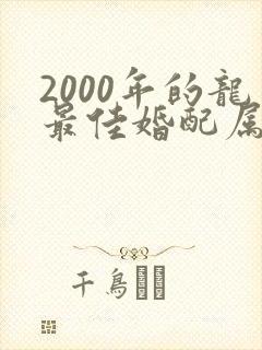 2000年的龙最佳婚配属相