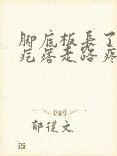 脚底板长了个硬疙瘩走路疼,像茧子