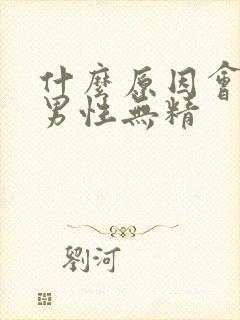 什么原因会导致男性无精