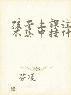 孩子上课注意力不集中挂什么科