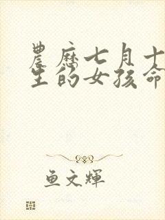 农历七月十六出生的女孩命运如何