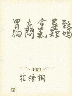 胃炎会导致心慌胸闷气短吗