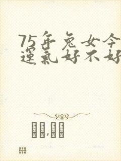 75年兔女今年运气好不好