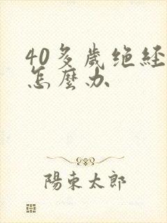 40多岁绝经了怎么办