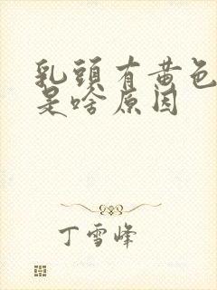 乳头有黄色颗粒是啥原因