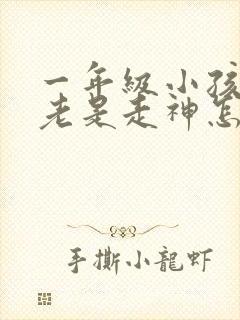 一年级小孩上课老是走神怎么办