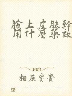 脸上皮肤干燥痒用什么药效果最好