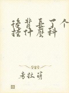 后背长了个疙瘩挂什么科