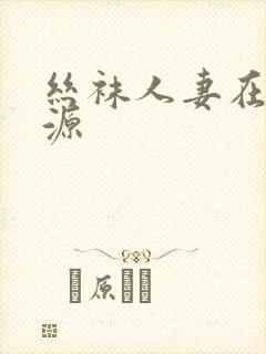 丝袜人妻在线资源