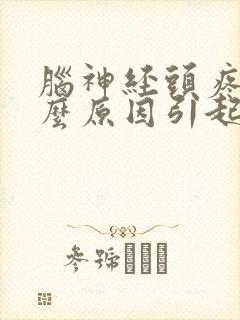 脑神经头疼是什么原因引起的