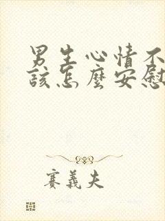 男生心情不好应该怎么安慰