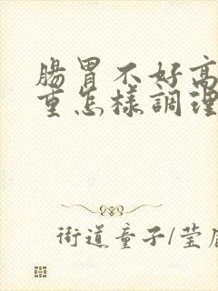 肠胃不好高湿热重怎样调理