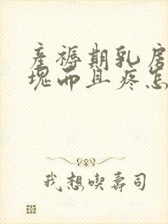 产褥期乳房有硬块而且疼怎么办