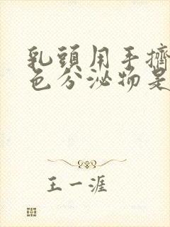 乳头用手挤出白色分泌物是什么原因