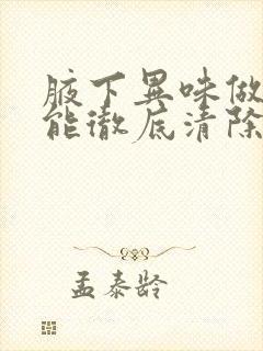 腋下异味做手术能彻底清除吗