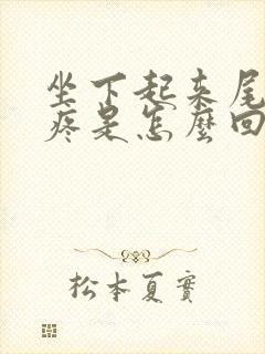 坐下起来尾椎骨疼是怎么回事