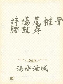 摔伤尾椎骨一弯腰就疼