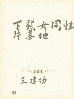 下载女同性恋毛片基地