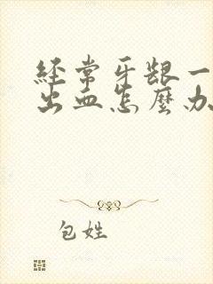 经常牙龈一吸就出血怎么办