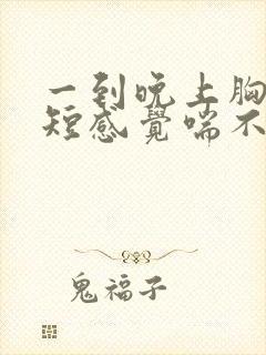 一到晚上胸闷气短感觉喘不上气什么原因