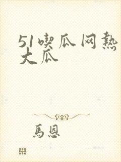 51吃瓜网热门大瓜