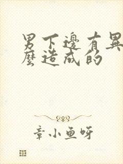 男下边有异味怎么造成的