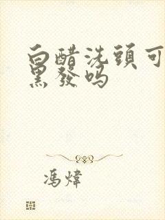 白醋洗头可以变黑发吗