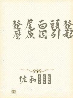 发尾白头发是什么原因引起的