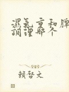 湿气重和脾虚先调理哪个