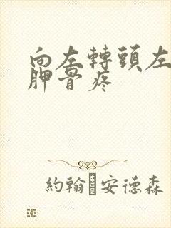 向左转头左边肩胛骨疼