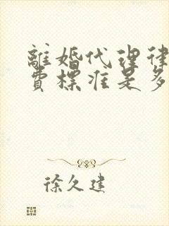 离婚代理律师收费标准是多少