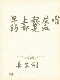 早上起床嘴巴吐的都是血