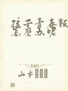 孩子青春叛逆期怎么办呢