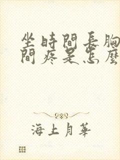 坐时间长胸口中间疼是怎么回事