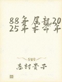 88年属龙2025年本命年运势如何