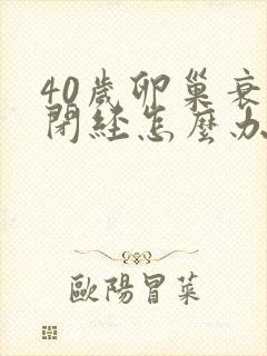 40岁卵巢衰退闭经怎么办封面