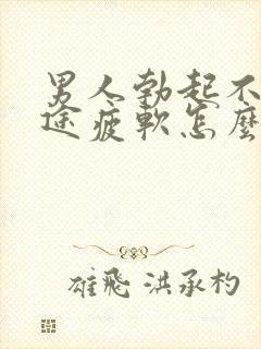 男人勃起不坚中途疲软怎么办