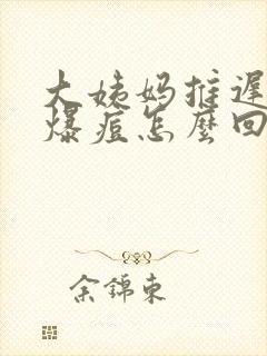 大姨妈推迟脸上爆痘怎么回事封面