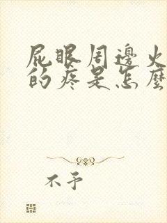 屁眼周边火辣辣的疼是怎么回事