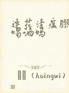 连花清瘟胶囊能喝酒吗封面