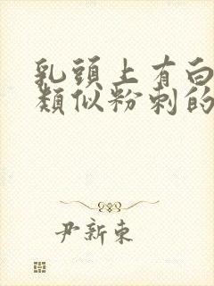 乳头上有白色的类似粉刺的东西