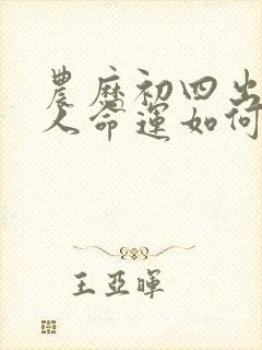 农历初四出生的人命运如何