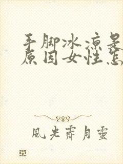 手脚冰凉是什么原因女性怎么治疗封面