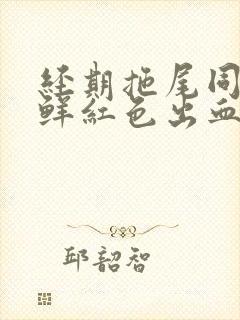 经期拖尾同房后鲜红色出血