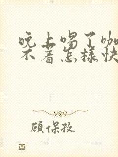 晚上喝了咖啡睡不着怎样快速入睡