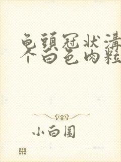 龟头冠状沟长两个白色肉粒封面