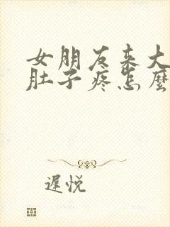 女朋友来大姨妈肚子疼怎么办