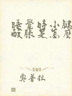 睡觉时小腿肚子酸胀是怎么回事