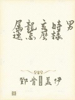 属龙亥时男孩命运怎么样